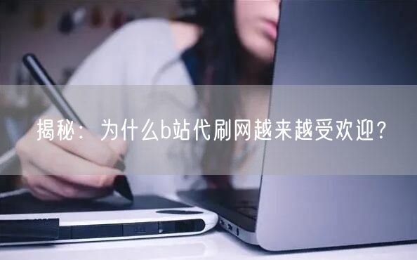 揭秘：为什么b站代刷网越来越受欢迎？