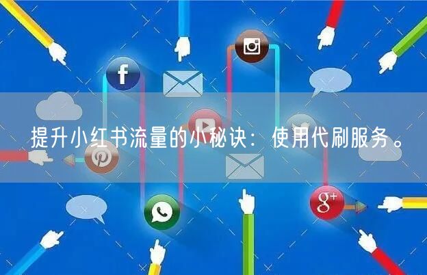 提升小红书流量的小秘诀：使用代刷服务。