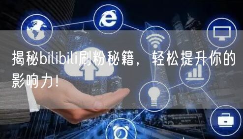揭秘bilibili刷粉秘籍，轻松提升你的影响力！