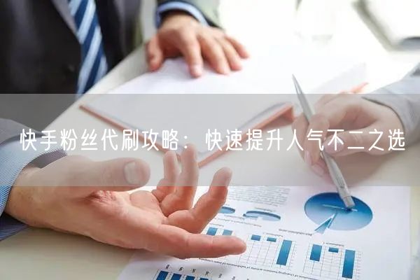 快手粉丝代刷攻略：快速提升人气不二之选