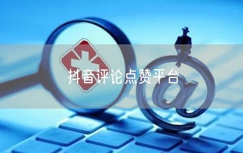 抖音评论点赞平台