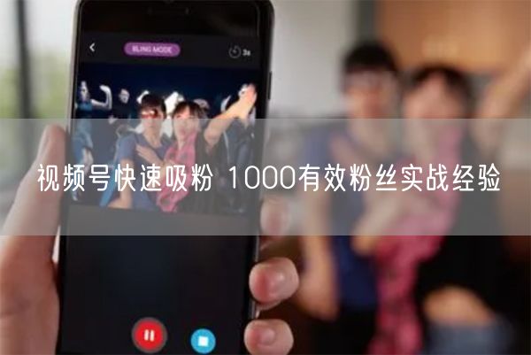 视频号快速吸粉 1000有效粉丝实战经验