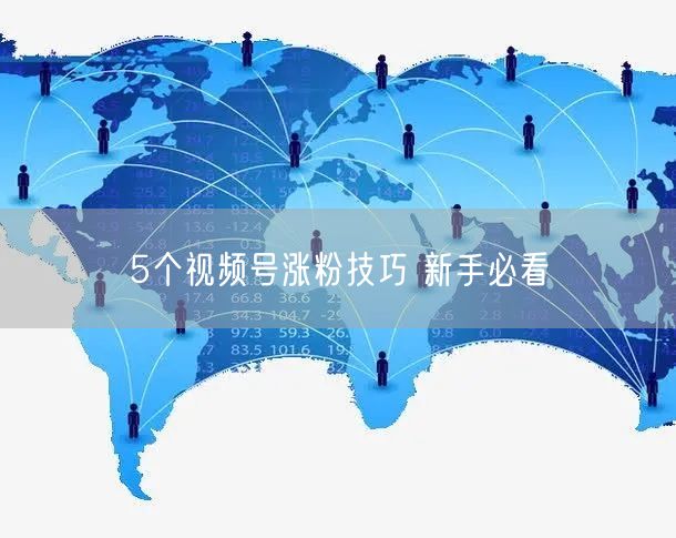 5个视频号涨粉技巧 新手必看