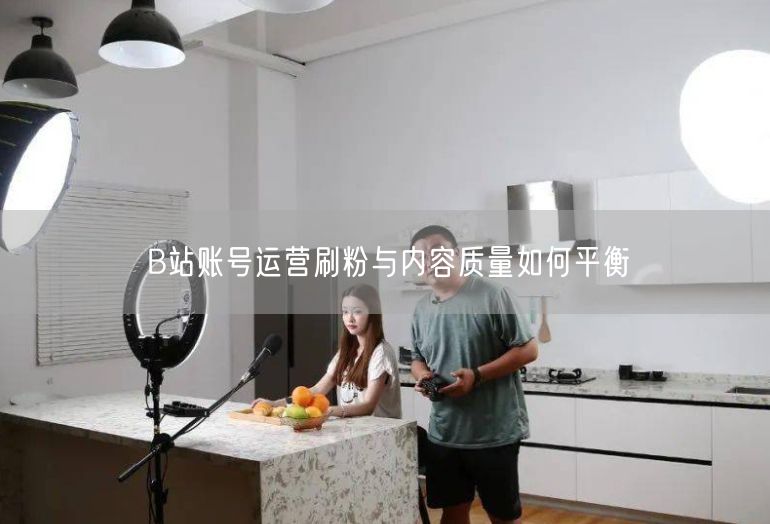B站账号运营刷粉与内容质量如何平衡