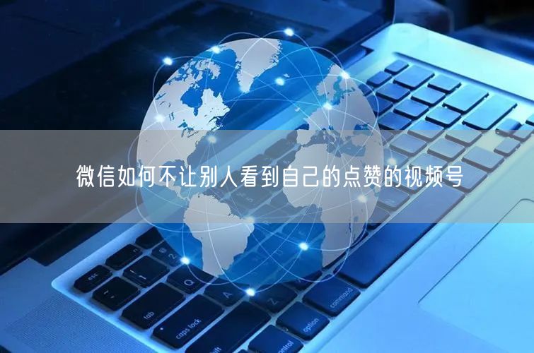 微信如何不让别人看到自己的点赞的视频号