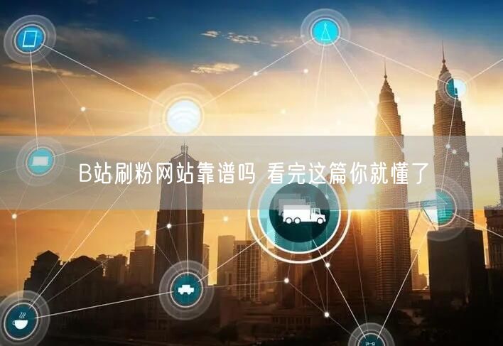 B站刷粉网站靠谱吗 看完这篇你就懂了