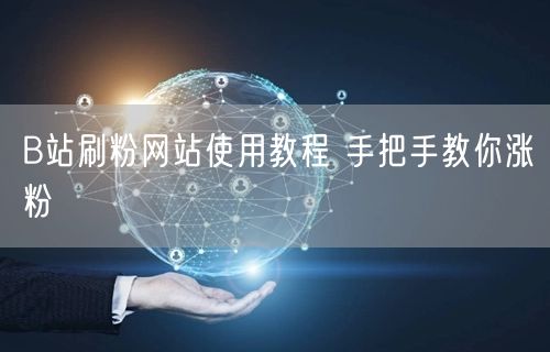 B站刷粉网站使用教程 手把手教你涨粉
