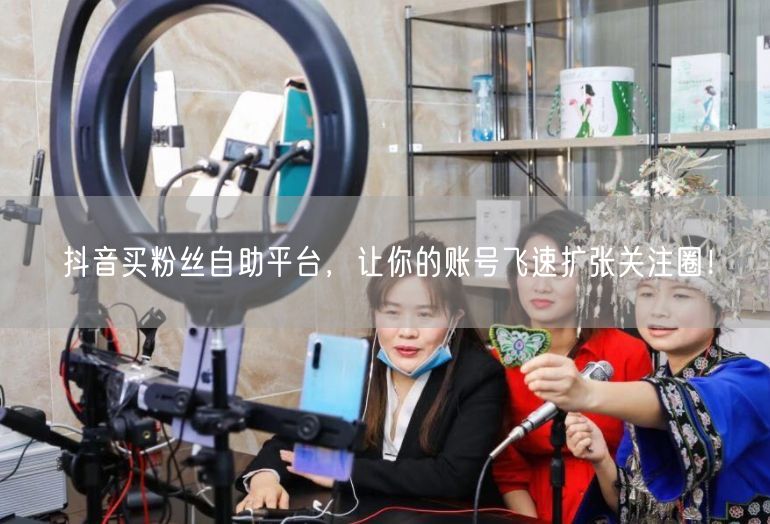 抖音买粉丝自助平台，让你的账号飞速扩张关注圈！