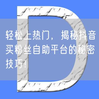 轻松上热门，揭秘抖音买粉丝自助平台的秘密技巧！