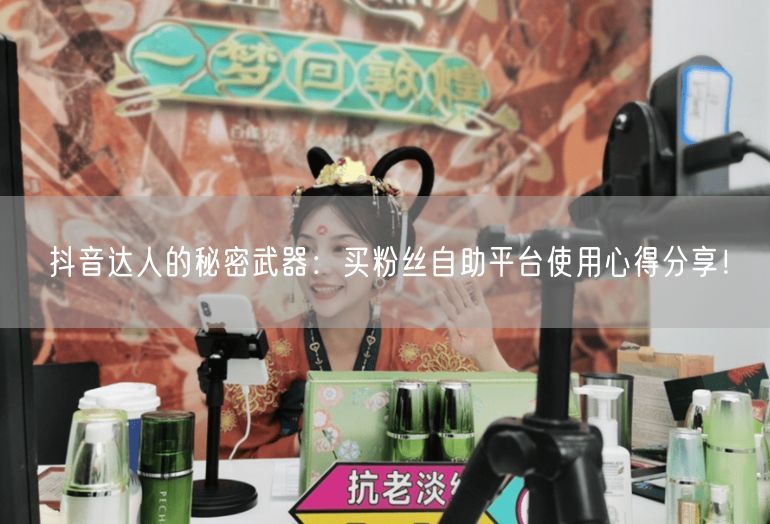 抖音达人的秘密武器：买粉丝自助平台使用心得分享！