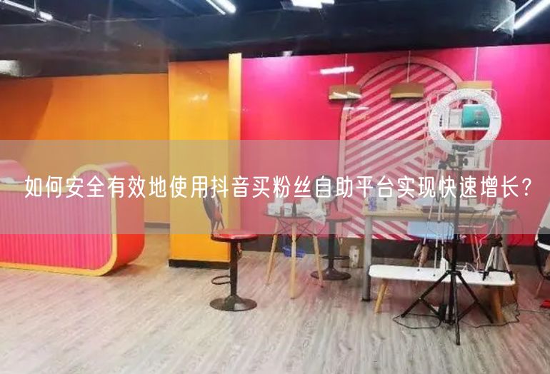 如何安全有效地使用抖音买粉丝自助平台实现快速增长？