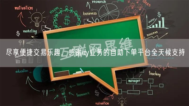 尽享便捷交易乐趣，感谢dy业务的自助下单平台全天候支持