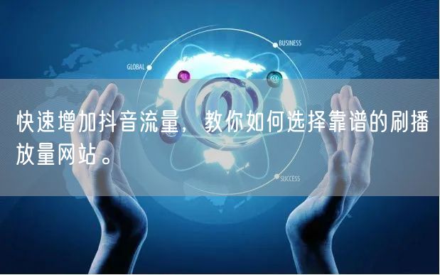 快速增加抖音流量，教你如何选择靠谱的刷播放量网站。