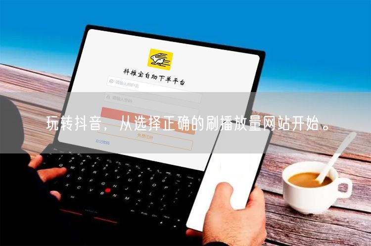 玩转抖音，从选择正确的刷播放量网站开始。