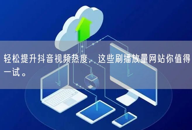 轻松提升抖音视频热度，这些刷播放量网站你值得一试。
